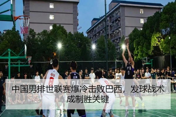 中国男排世联赛爆冷击败巴西，发球战术成制胜关键