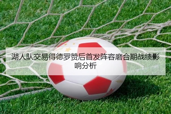 湖人队交易得德罗赞后首发阵容磨合期战绩影响分析